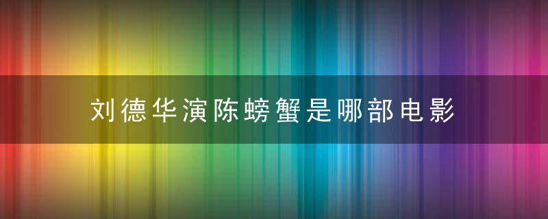 刘德华演陈螃蟹是哪部电影 刘德华演陈螃蟹和谁搭档